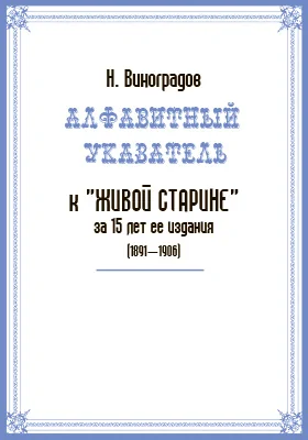 Алфавитный указатель к «Живой старине» за 15 лет ее издания (1891–1906): библиографическое пособие