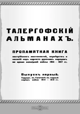 Талергофский альманах: пропамятная книга австрийских жестокостей, изуверств и насилий над карпато-русским народом во время всемирной войны 1914-1917 гг.: научно-популярное издание. Выпуск 1. Террор в Галичине в первый период войны 1914-1915 гг