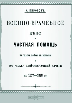 Военно-врачебное дело и частная помощь на театре войны в Болгарии и в тылу действующей армии в 1877 - 1878 гг.