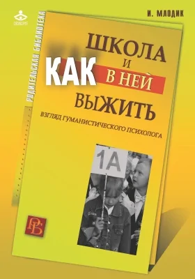 Школа и как в ней выжить: взгляд гуманистического психолога: научно-популярное издание