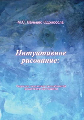 Интуитивное рисование: развитие творческих способностей средствами арттерапии: практическое пособие