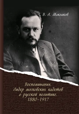 Лидер московских кадетов о русской политике 1880–1917 гг: воспоминания: документально-художественная литература