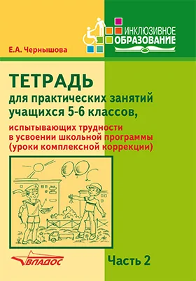 Тетрадь для практических занятий учащихся 5–6 классов, испытывающих трудности в усвоении школьной программы (уроки комплексной коррекции)