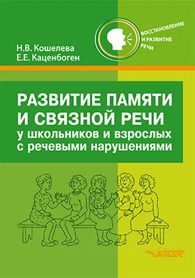 Развитие памяти и связной речи у школьников и взрослых с нарушениями речи: новые слова, словосочетания, фразы, рассказы, текст: практикум