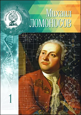 Михаил Васильевич Ломоносов: «Первоначальник» русской науки: научно-популярное издание