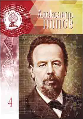 Александр Степанович Попов: блистательный электротехник России: научно-популярное издание
