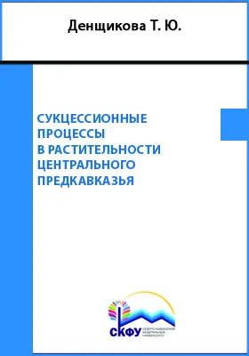 Сукцессионные процессы в растительности Центрального Предкавказья: монография