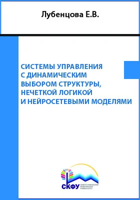 Системы управления с динамическим выбором структуры, нечеткой логикой и нейросетевыми моделями