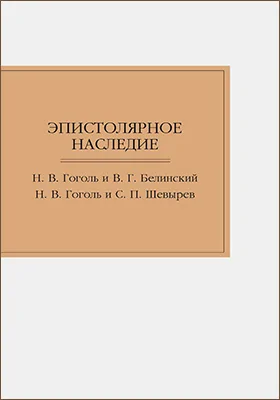 Эпистолярное наследие. Н. В. Гоголь и В. Г. Белинский. Н. В. Гоголь и С. П. Шевырев