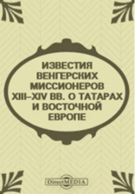 Известия венгерских миссионеров XIII–XIV вв. о татарах и Восточной Европе: монография