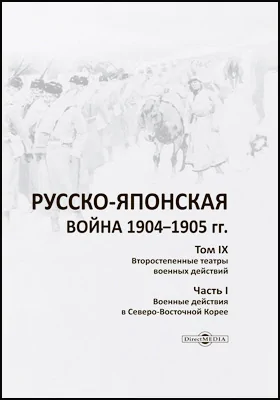 Русско-японская война 1904–1905 гг.: работа Военно-исторической комиссии по описанию Русско-японской войны: научная литература. Том 9. Второстепенные театры военных действий, Ч. 1. Военные действия в Северо-Восточной Корее