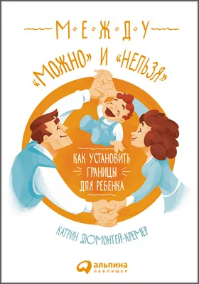 Между «можно» и «нельзя»: как установить границы для ребенка: научно-популярное издание