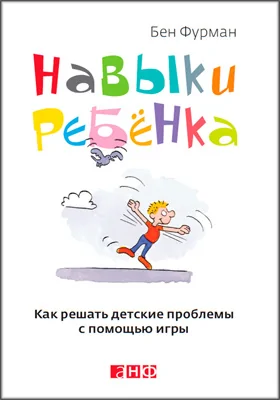 Навыки ребенка: как решать детские проблемы с помощью игры: научно-популярное издание