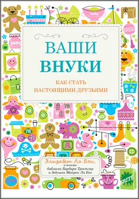 Ваши внуки: как стать настоящими друзьями: научно-популярное издание