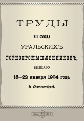 Труды XII съезда уральских горнопромышленников, бывшего 15-22 января 1904 года в Екатеринбурге