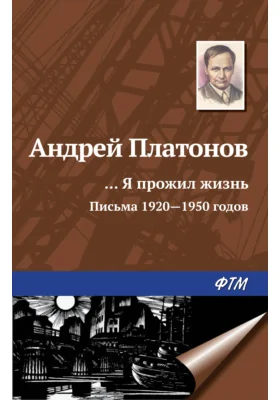 …Я прожил жизнь: (письма, 1920–1950 годы): художественная литература