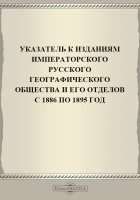 Указатель к изданиям Императорского Русского географического общества и его отделов с 1886 по 1895 год