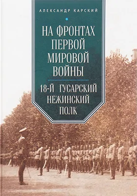 На фронтах Первой мировой войны. 18-й гусарский Нежинский полк