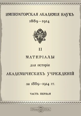 Императорская Академия наук, 1889-1914: научная литература. Том 2, часть 1. Материалы для истории Академических учреждений за 1889-1914 гг