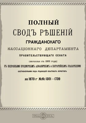 Полный свод решений Гражданского кассационного департамента Правительствующего Сената (начиная с 1866 года) с подробными предметными алфавитными и постатейными указателями: за 1870 г. №№1301-1739: научная литература