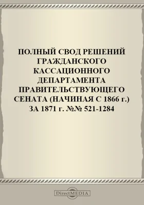 Полный свод решений Гражданского кассационного департамента Правительствующего Сената (начиная с 1866 года) с подробными предметными алфавитными и постатейными указателями: за 1871 г. №№521-1284: научная литература