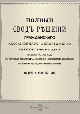 Полный свод решений Гражданского кассационного департамента Правительствующего Сената (начиная с 1866 года) с подробными предметными алфавитными и постатейными указателями: за 1879 г. №№167-341: научная литература