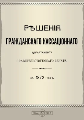 Решения Гражданского кассационного департамента Правительствующего Сената: за 1872 г.: научная литература