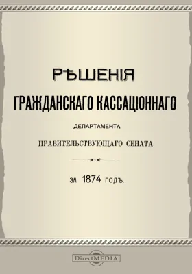 Решения Гражданского кассационного департамента Правительствующего Сената: за 1874 г.: научная литература