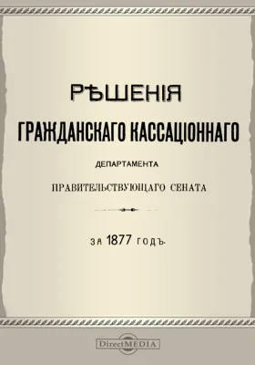 Решения Гражданского кассационного департамента Правительствующего Сената: за 1877 г.: научная литература