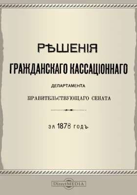 Решения Гражданского кассационного департамента Правительствующего Сената: за 1878 г.: научная литература