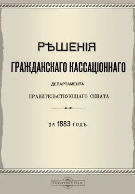 Решения Гражданского кассационного департамента Правительствующего Сената: за 1883 г.: научная литература