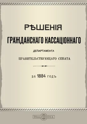 Решения Гражданского кассационного департамента Правительствующего Сената: за 1884 г.: научная литература