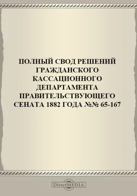 Полный свод решений Гражданского кассационного департамента Правительствующего Сената (начиная с 1866 года) с подробными предметными алфавитными и постатейными указателями: за 1882 г. №№65-167: научная литература