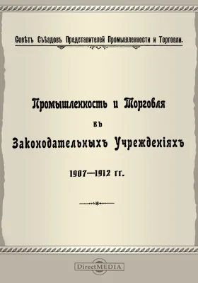 Промышленность и торговля в законодательных учреждениях 1907-1912 гг.: доклад Совета Съездов представителей промышленности и торговли. VI очередной съезд: научная литература