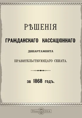 Решения Гражданского кассационного департамента Правительствующего Сената: за 1868 г.: научная литература