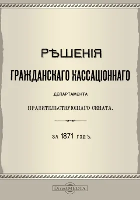 Решения Гражданского кассационного департамента Правительствующего Сената: за 1871 г.: научная литература