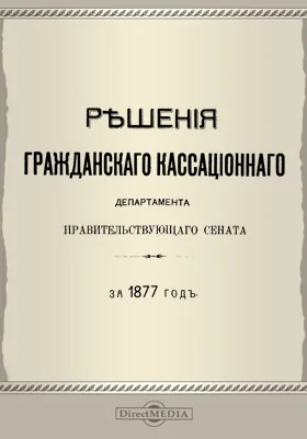 Решения Гражданского кассационного департамента Правительствующего Сената: за 1877 г.: научная литература