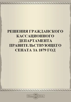 Решения Гражданского кассационного департамента Правительствующего Сената: за 1879 г.: научная литература