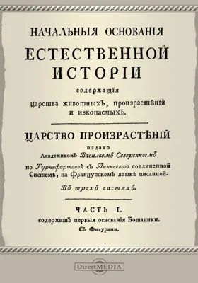 Начальные основания естественной истории, содержащие царства животных, произрастений и ископаемых. Царство произрастений, Ч. 1. Содержит первые основания ботаники