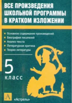 Все произведения школьной программы в кратком изложении: 5 класс: учебное пособие