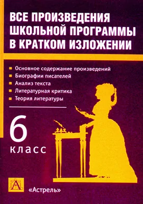 Все произведения школьной программы в кратком изложении: 6 класс: учебное пособие