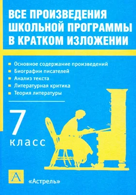 Все произведения школьной программы в кратком изложении: 7 класс: учебное пособие