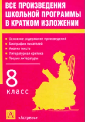 Все произведения школьной программы в кратком изложении: 8 класс: учебное пособие