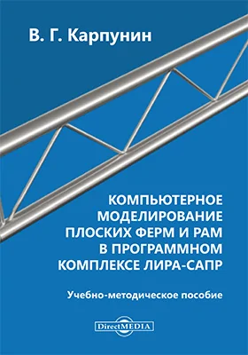 Компьютерное моделирование плоских ферм и рам в программном комплексе ЛИРА-САПР: учебно-методическое пособие