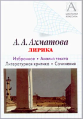 А.А. Ахматова. Лирика: избранное, анализ текста, литературная критика, сочинения: учебное пособие