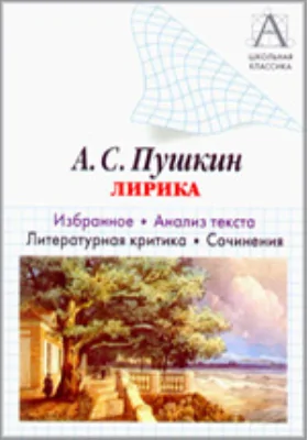 А.С. Пушкин. Лирика: избранное, анализ текста, литературная критика, сочинения: учебное пособие