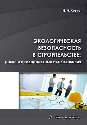 Экологическая безопасность в строительстве: риски и предпроектные исследования: монография