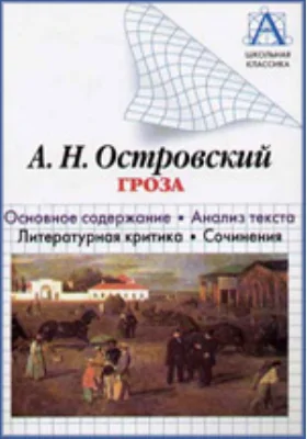 А. Н. Островский «Гроза»: основное содержание, анализ текста, литературная критика, сочинения: учебное пособие