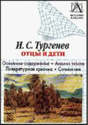 И.С. Тургенев «Отцы и дети». Основное содержание, анализ текста, литературная критика, сочинения: учебное пособие