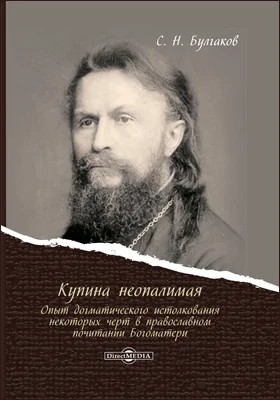 Купина неопалимая: опыт догматического истолкования некоторых черт в православном почитании Богоматери: монография